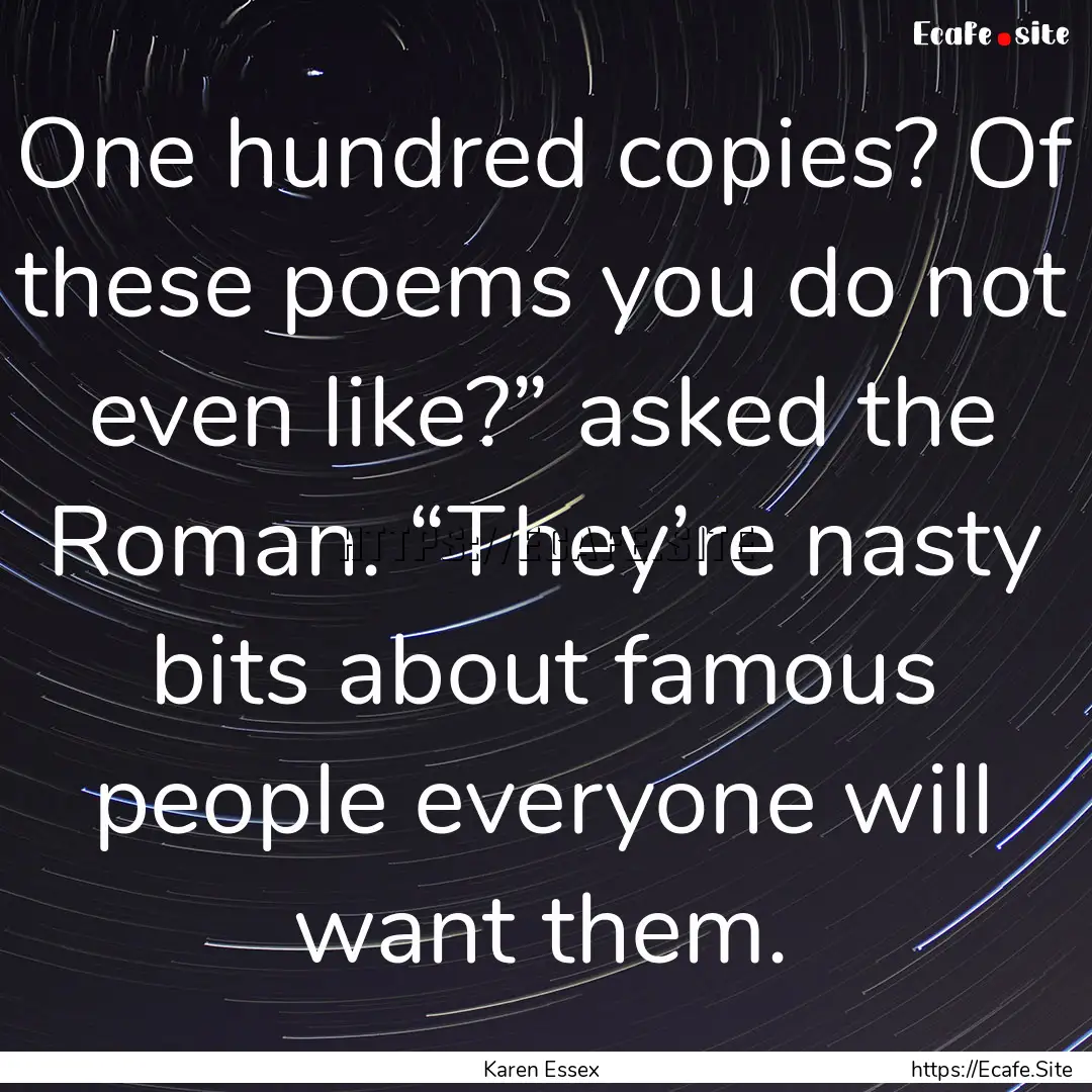 One hundred copies? Of these poems you do.... : Quote by Karen Essex