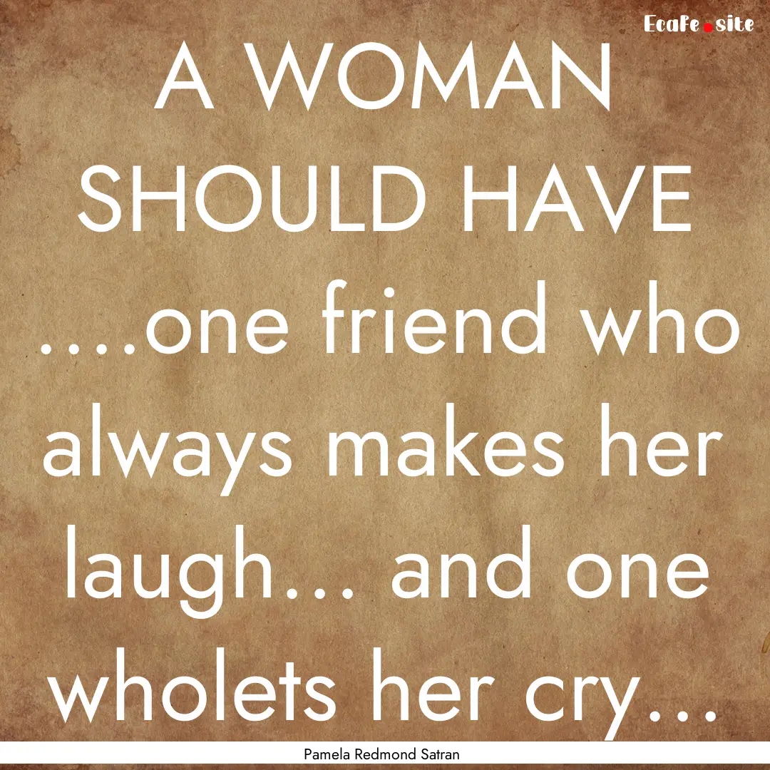 A WOMAN SHOULD HAVE ....one friend who always.... : Quote by Pamela Redmond Satran