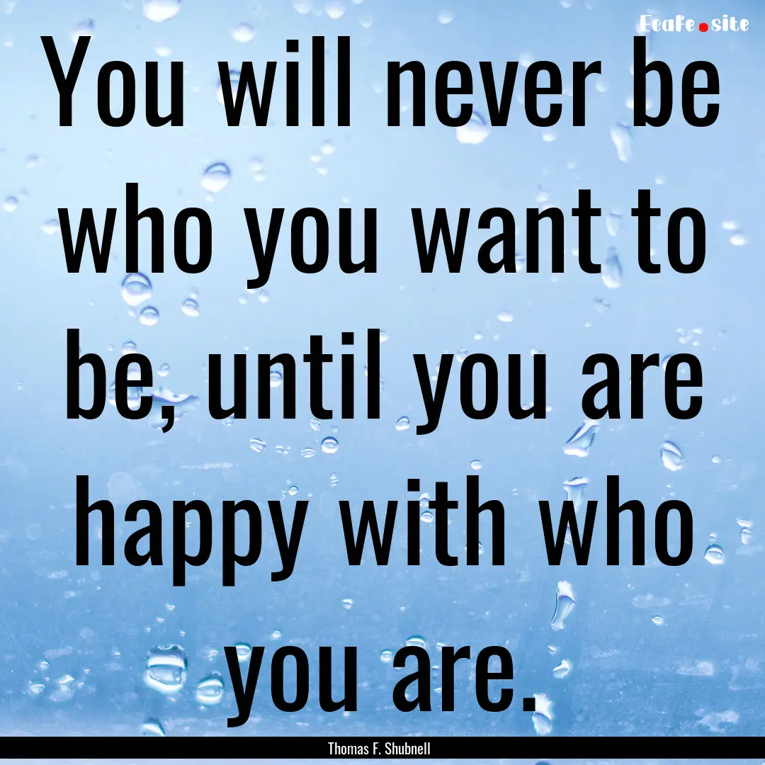 You will never be who you want to be, until.... : Quote by Thomas F. Shubnell