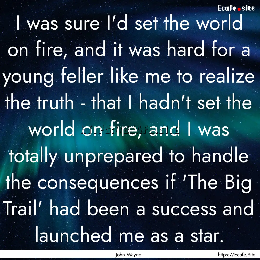 I was sure I'd set the world on fire, and.... : Quote by John Wayne