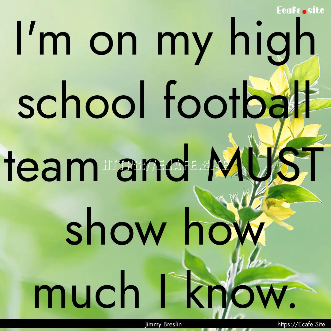 I'm on my high school football team and MUST.... : Quote by Jimmy Breslin