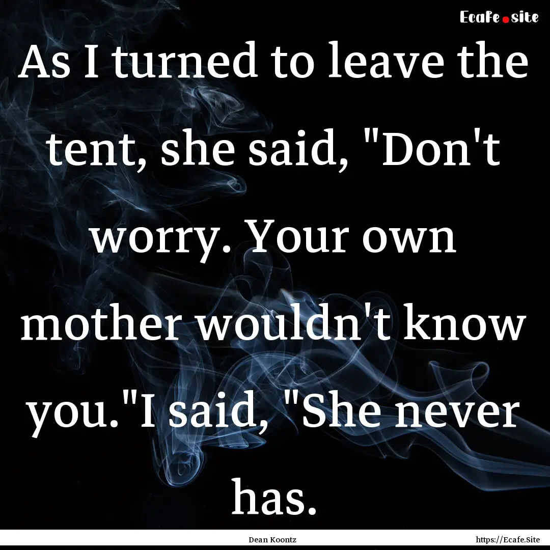 As I turned to leave the tent, she said,.... : Quote by Dean Koontz