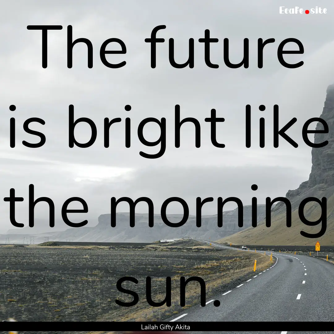 The future is bright like the morning sun..... : Quote by Lailah Gifty Akita