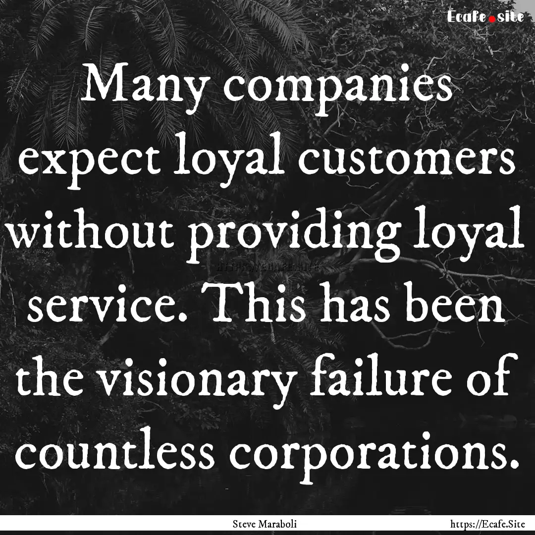 Many companies expect loyal customers without.... : Quote by Steve Maraboli