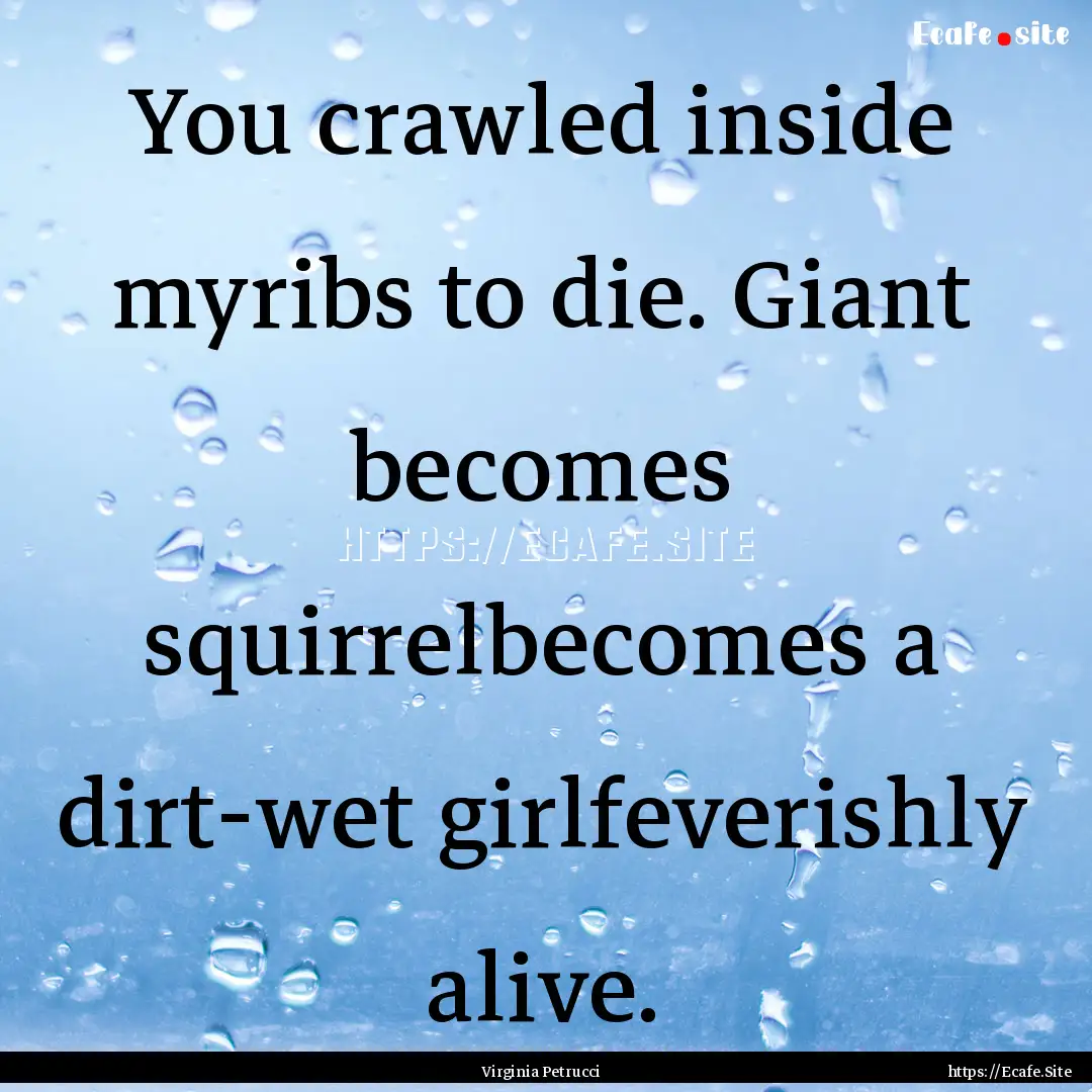 You crawled inside myribs to die. Giant becomes.... : Quote by Virginia Petrucci