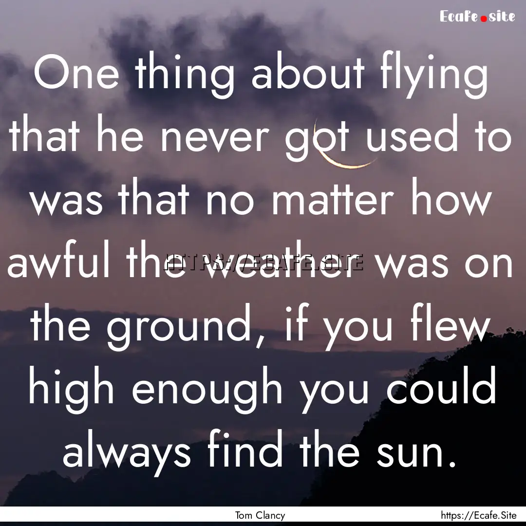 One thing about flying that he never got.... : Quote by Tom Clancy