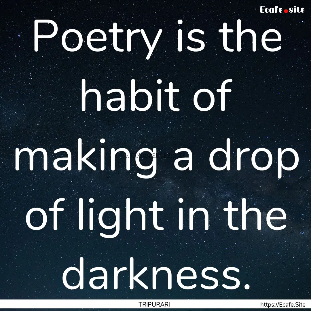 Poetry is the habit of making a drop of light.... : Quote by TRIPURARI