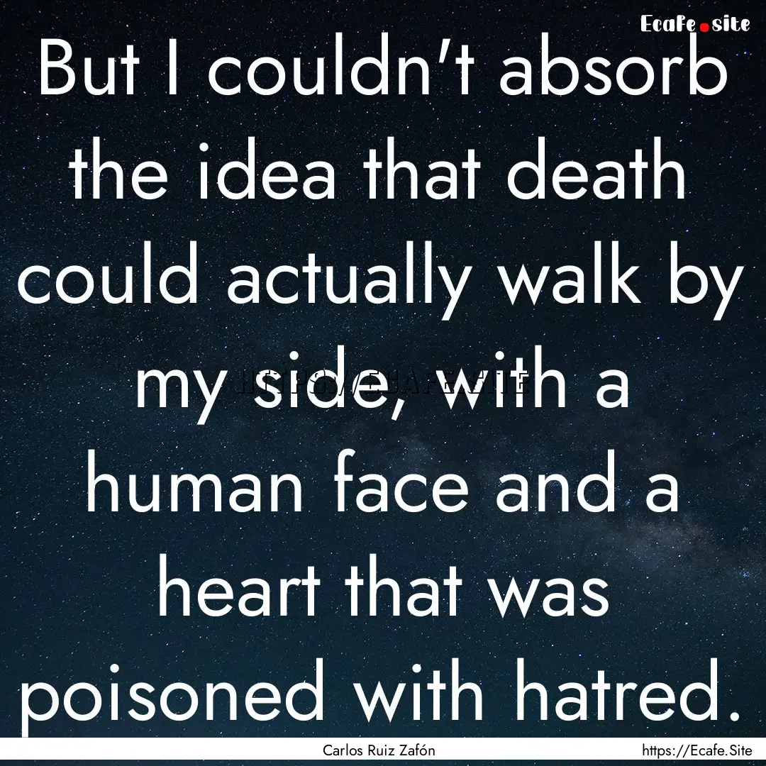 But I couldn't absorb the idea that death.... : Quote by Carlos Ruiz Zafón