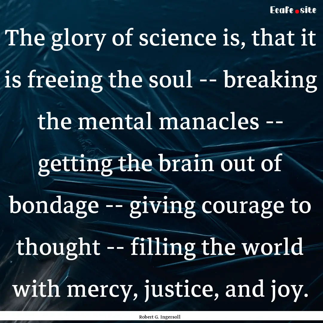 The glory of science is, that it is freeing.... : Quote by Robert G. Ingersoll