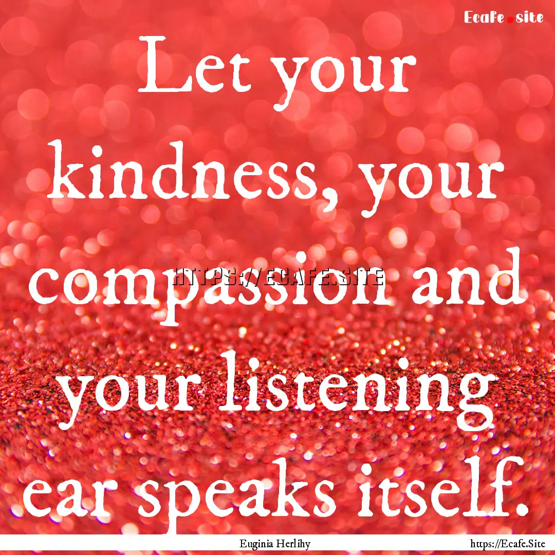 Let your kindness, your compassion and your.... : Quote by Euginia Herlihy