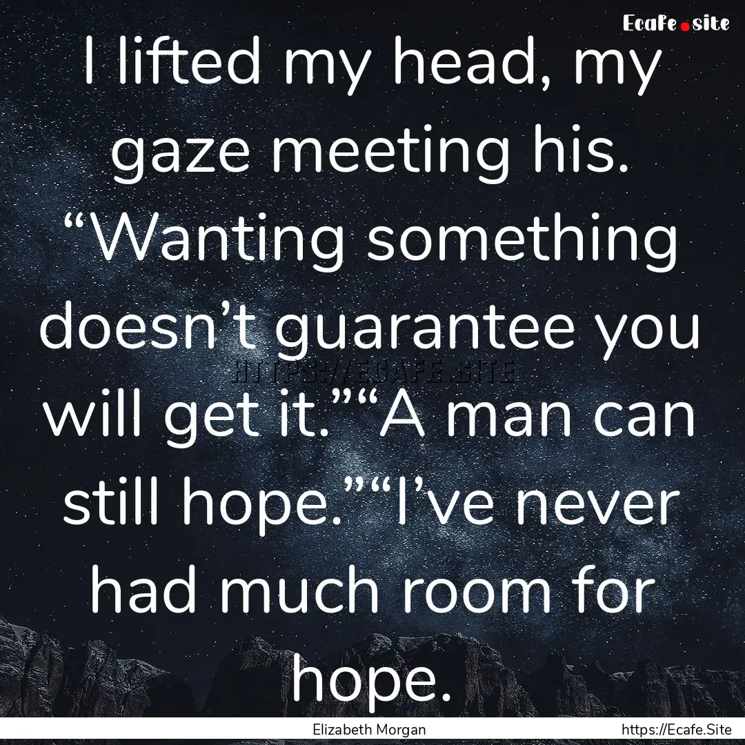 I lifted my head, my gaze meeting his. “Wanting.... : Quote by Elizabeth Morgan