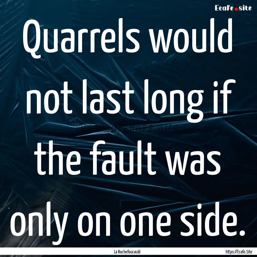 Quarrels would not last long if the fault.... : Quote by La Rochefoucauld