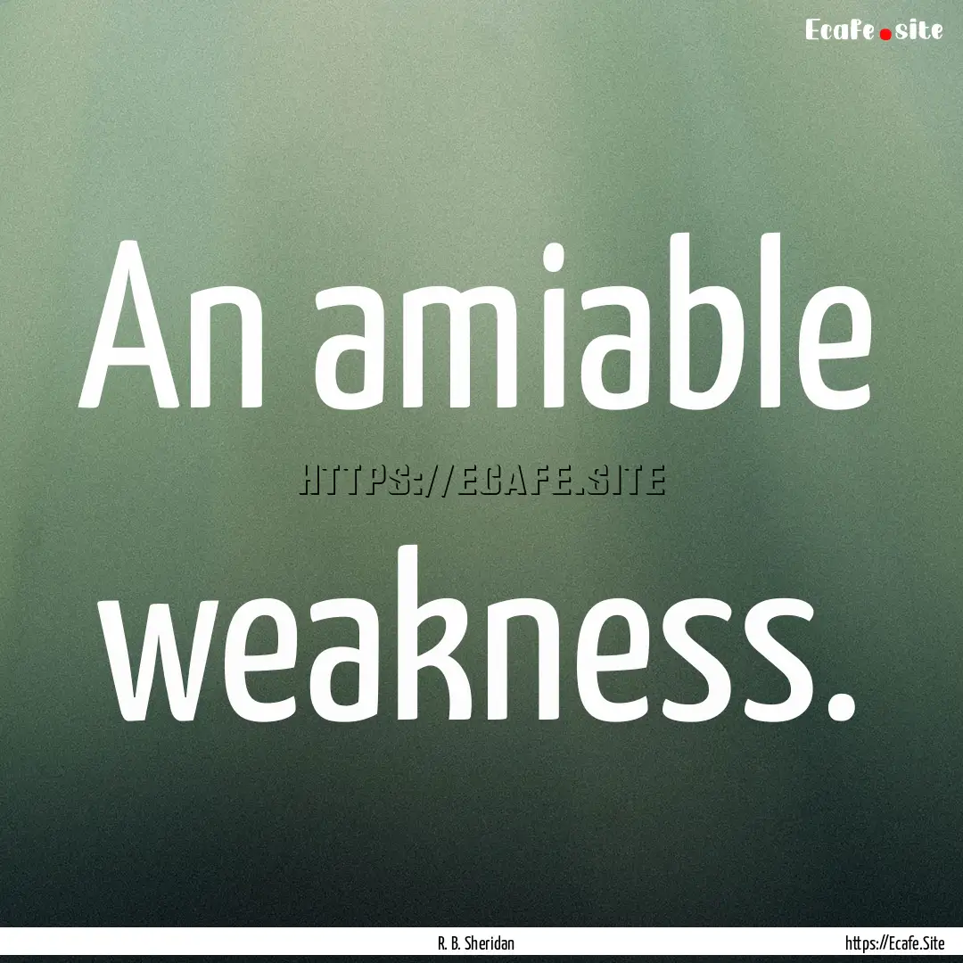 An amiable weakness. : Quote by R. B. Sheridan