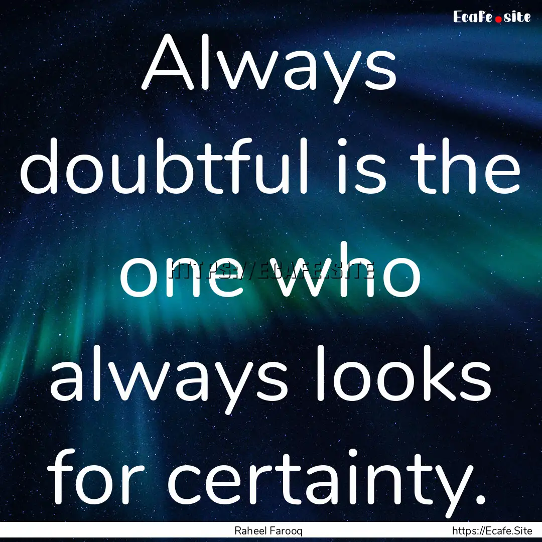 Always doubtful is the one who always looks.... : Quote by Raheel Farooq