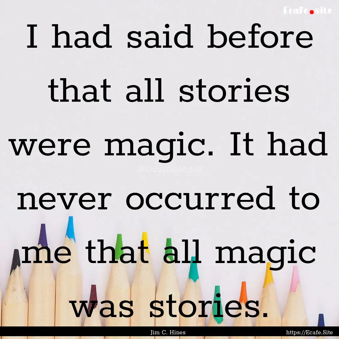 I had said before that all stories were magic..... : Quote by Jim C. Hines