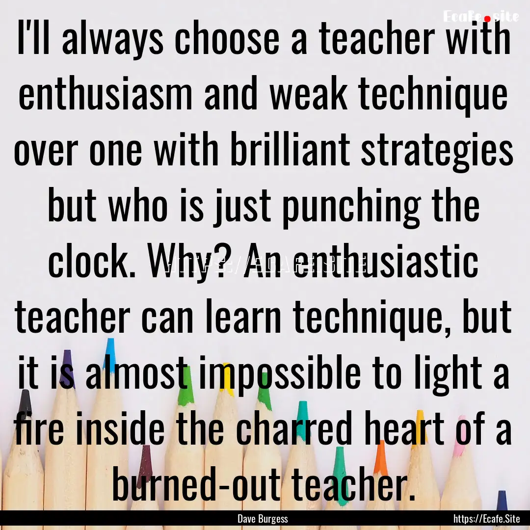 I'll always choose a teacher with enthusiasm.... : Quote by Dave Burgess