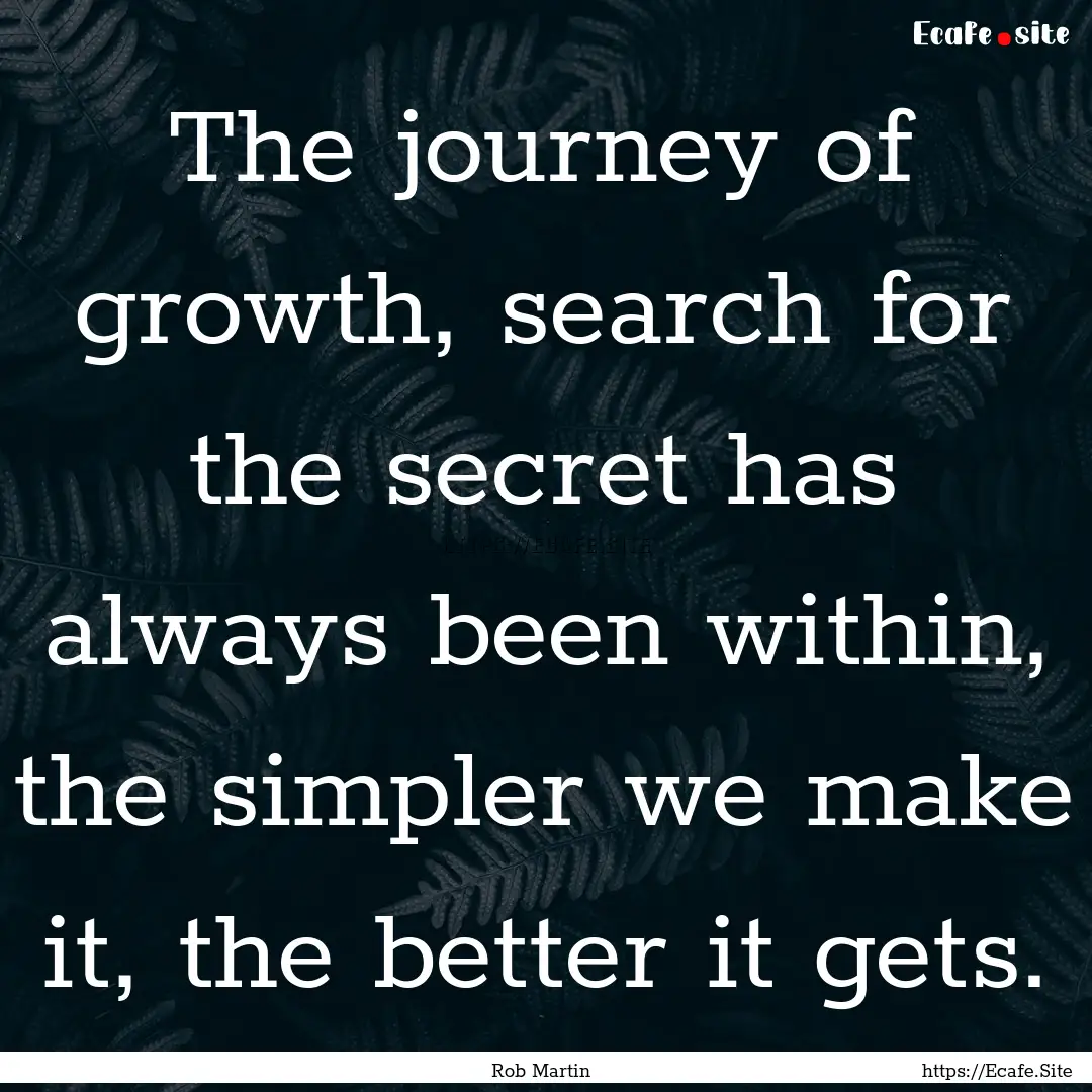 The journey of growth, search for the secret.... : Quote by Rob Martin