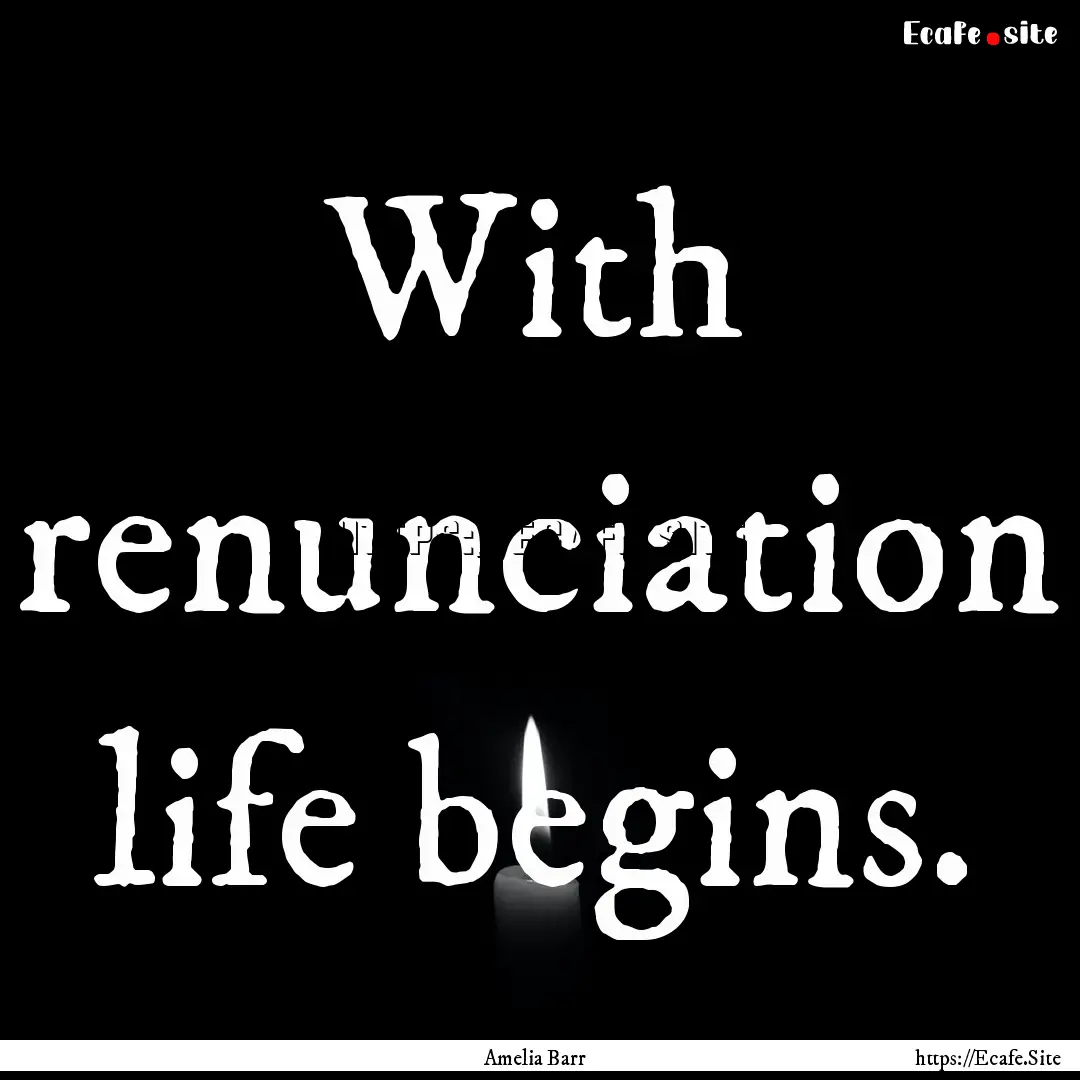 With renunciation life begins. : Quote by Amelia Barr