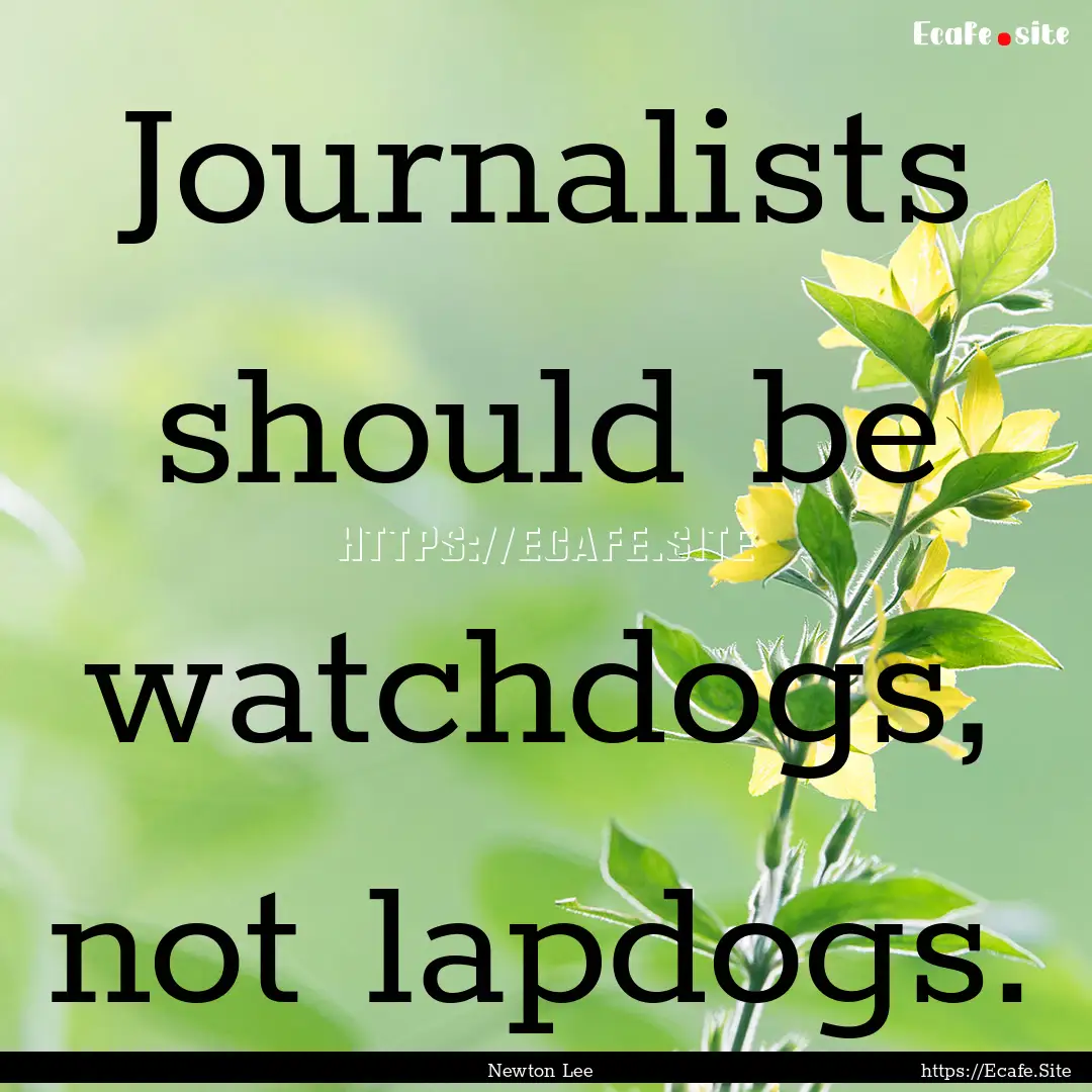 Journalists should be watchdogs, not lapdogs..... : Quote by Newton Lee