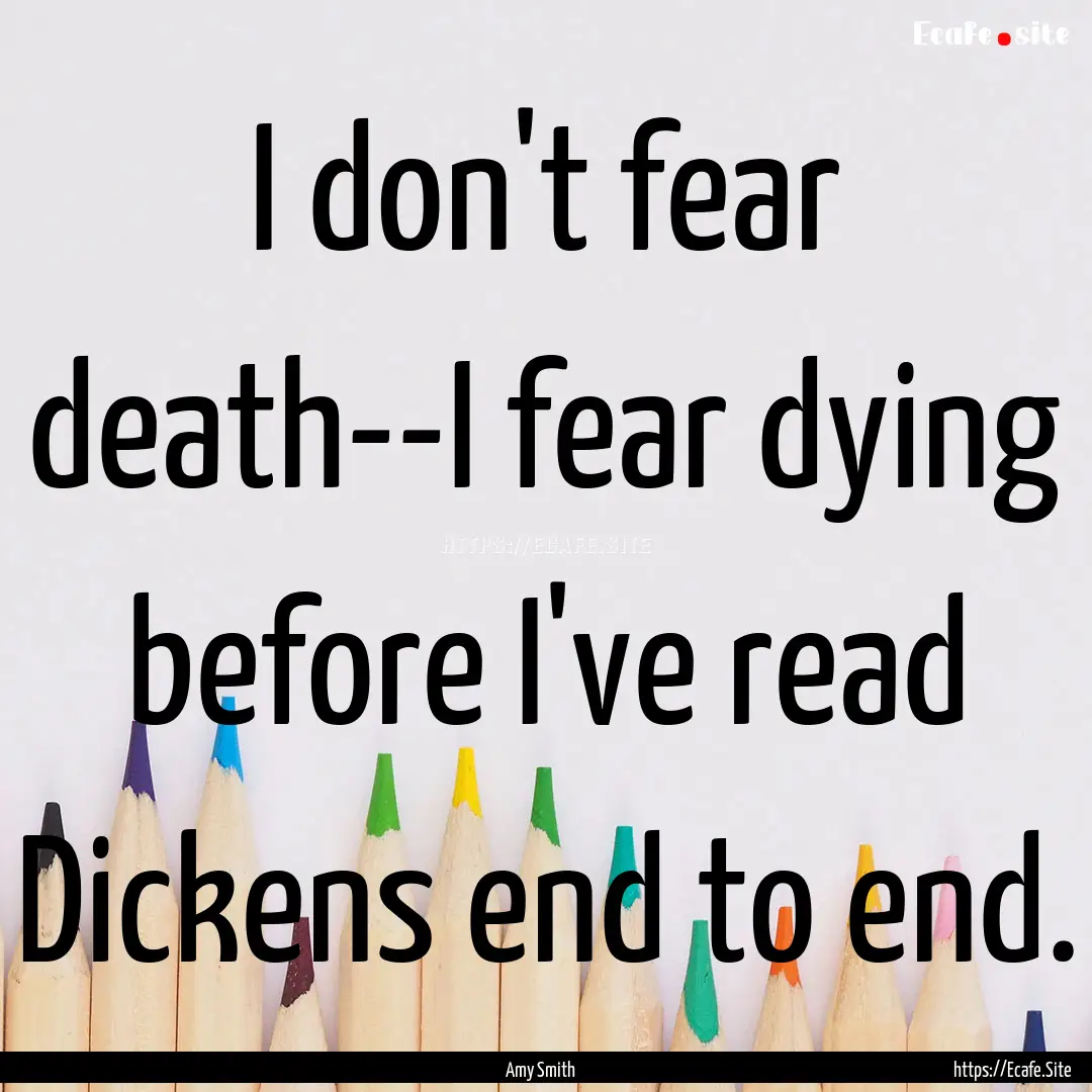 I don't fear death--I fear dying before I've.... : Quote by Amy Smith