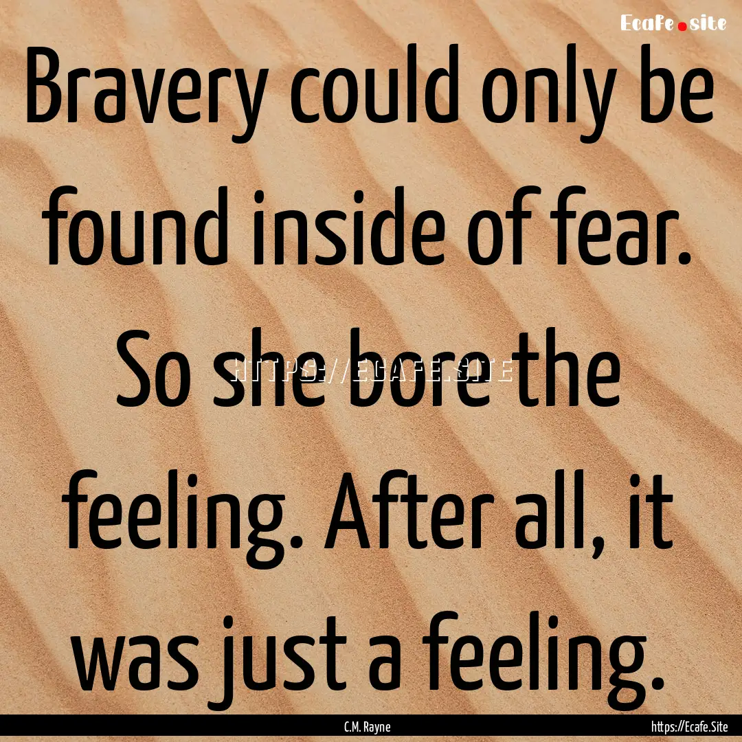 Bravery could only be found inside of fear..... : Quote by C.M. Rayne