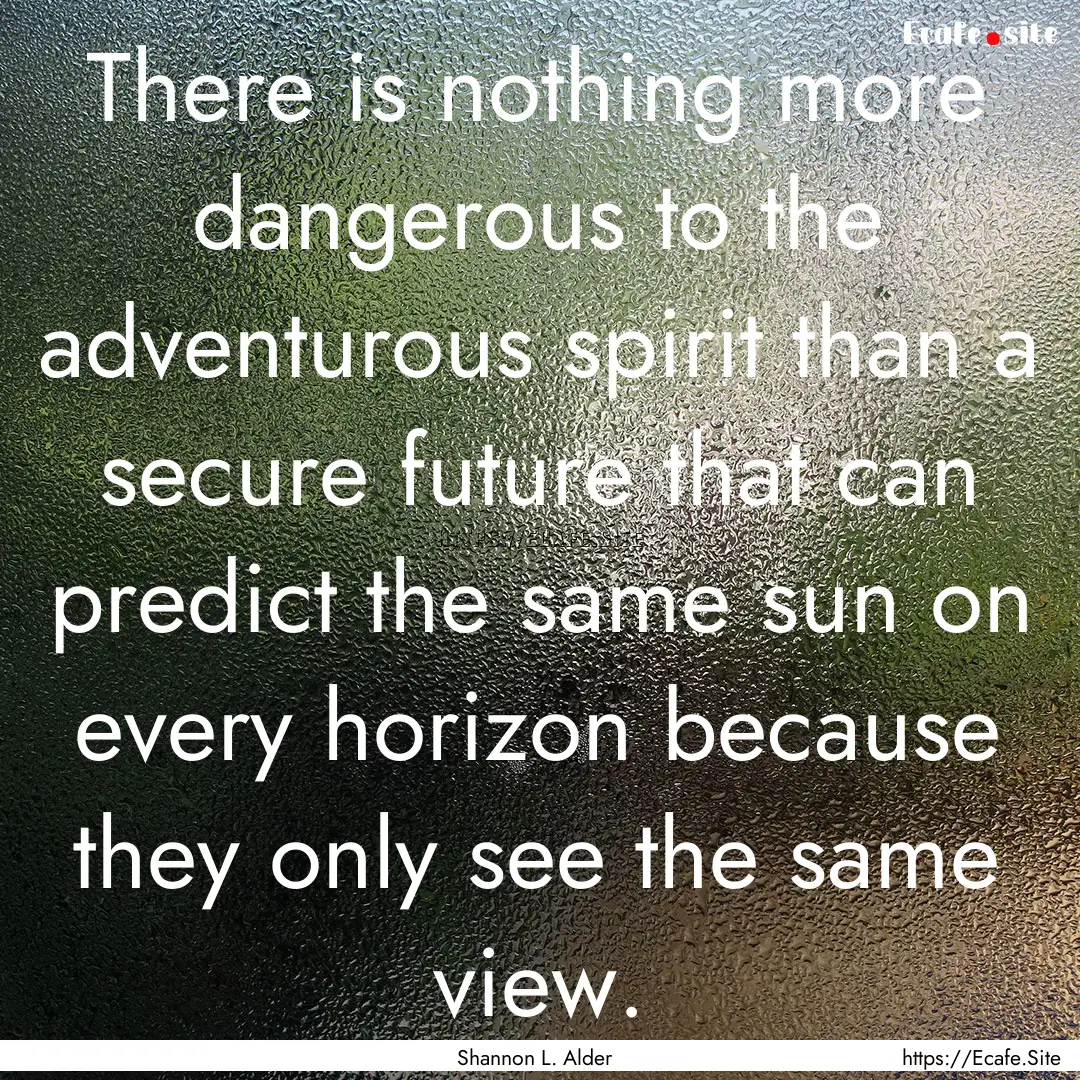 There is nothing more dangerous to the adventurous.... : Quote by Shannon L. Alder