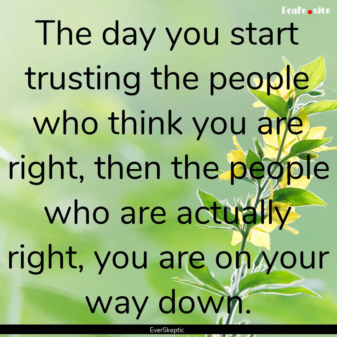 The day you start trusting the people who.... : Quote by EverSkeptic