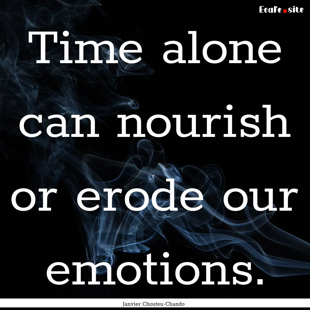 Time alone can nourish or erode our emotions..... : Quote by Janvier Chouteu-Chando