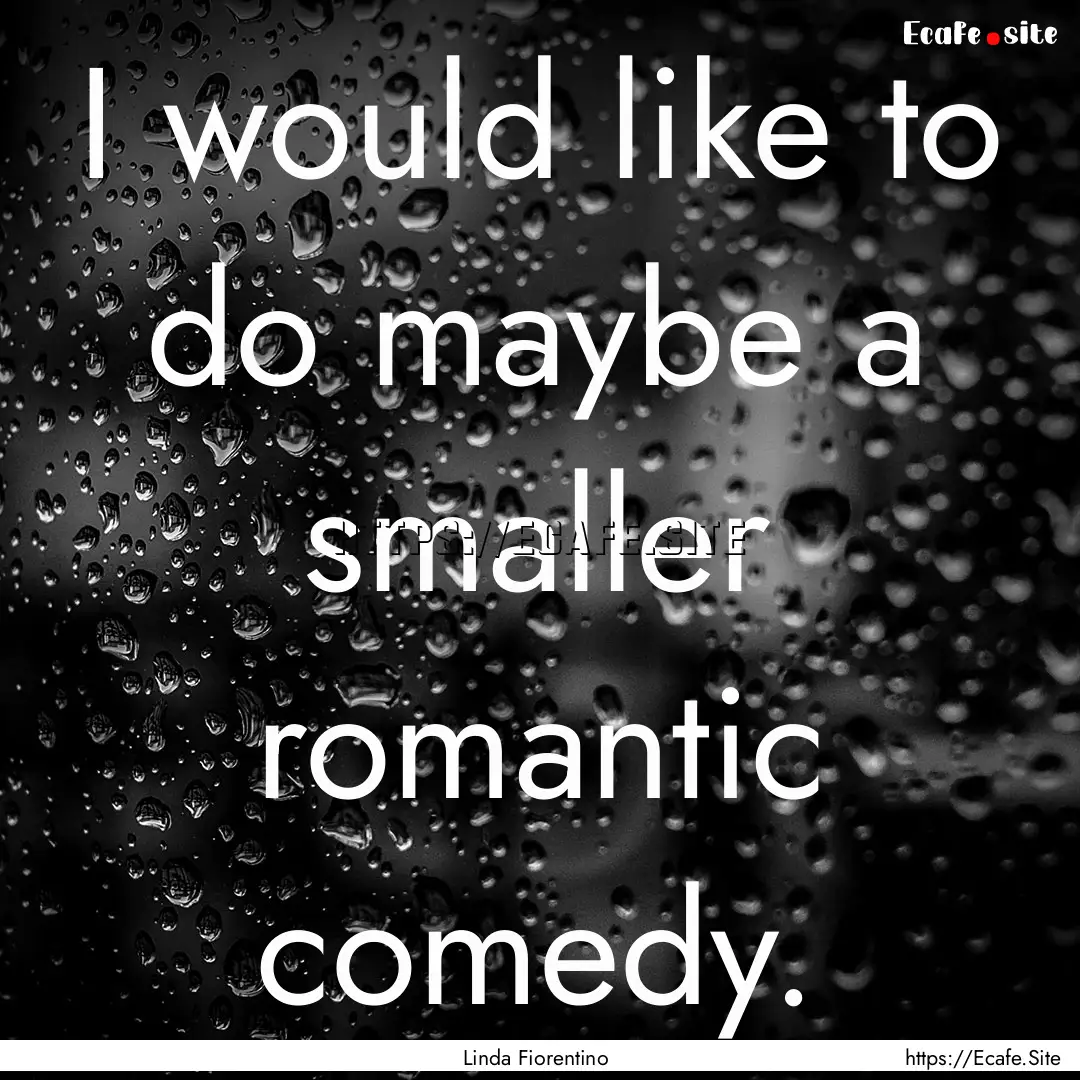 I would like to do maybe a smaller romantic.... : Quote by Linda Fiorentino