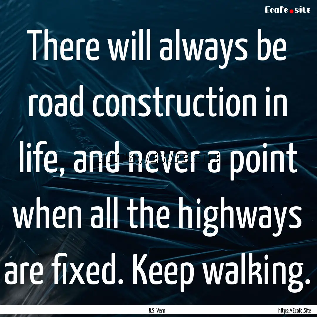 There will always be road construction in.... : Quote by R.S. Vern