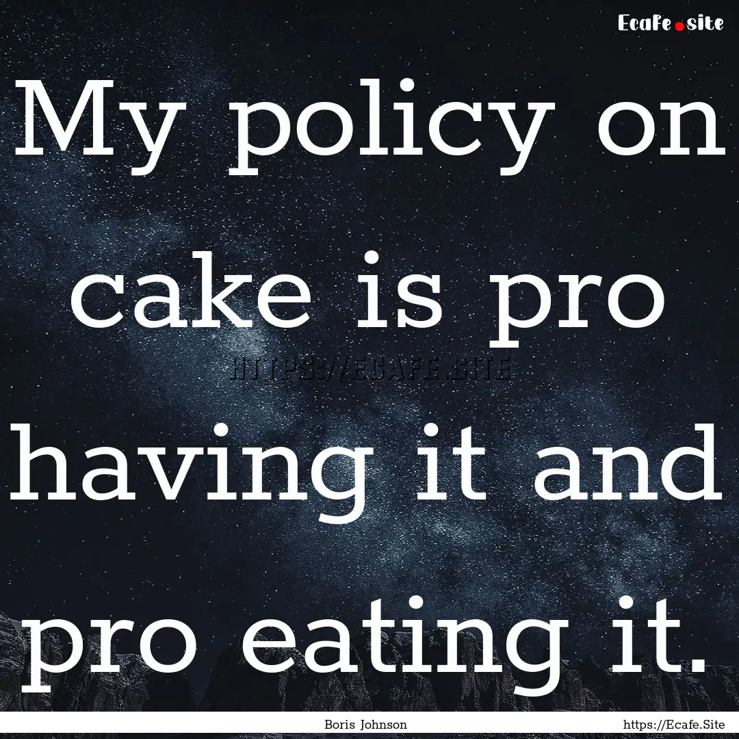 My policy on cake is pro having it and pro.... : Quote by Boris Johnson