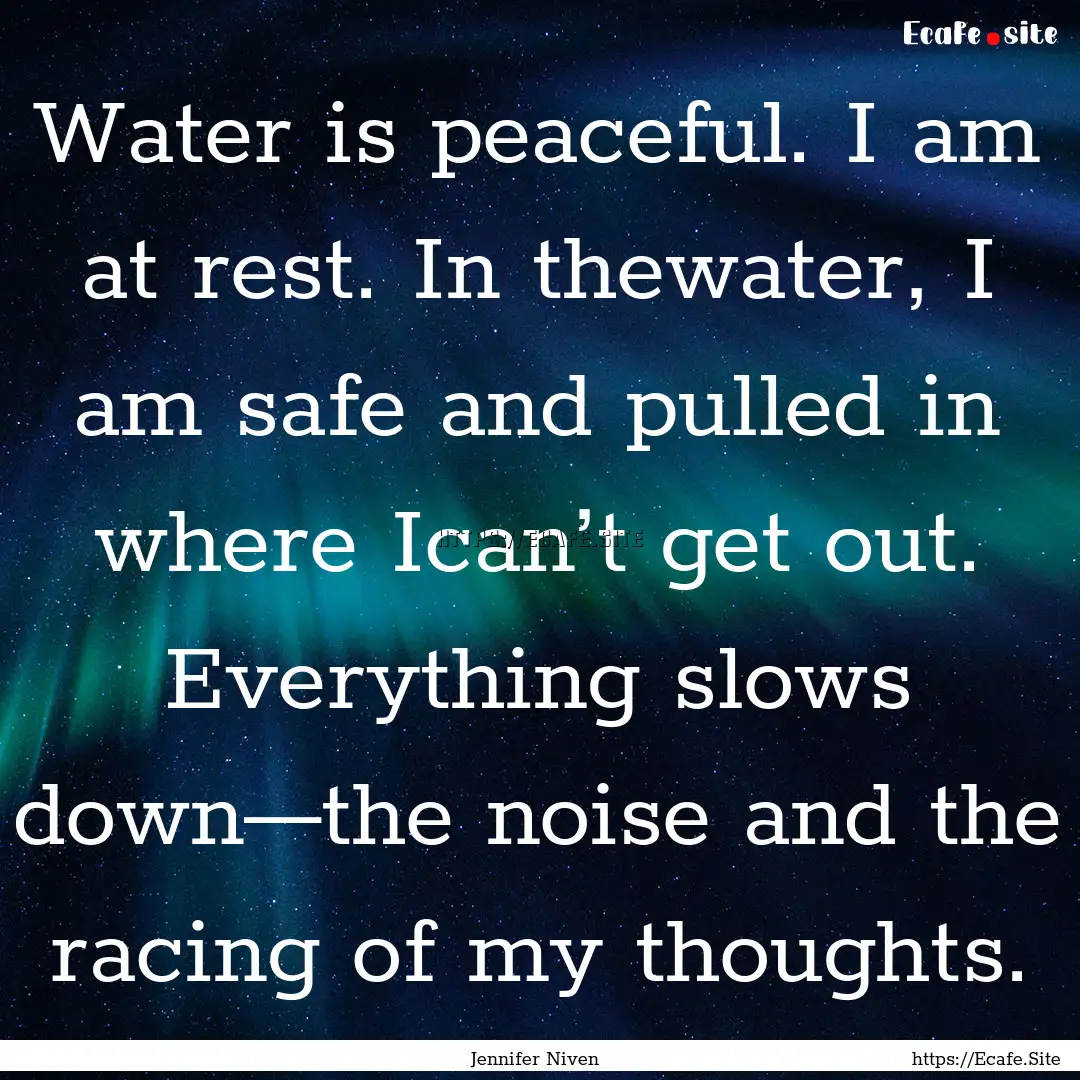 Water is peaceful. I am at rest. In thewater,.... : Quote by Jennifer Niven