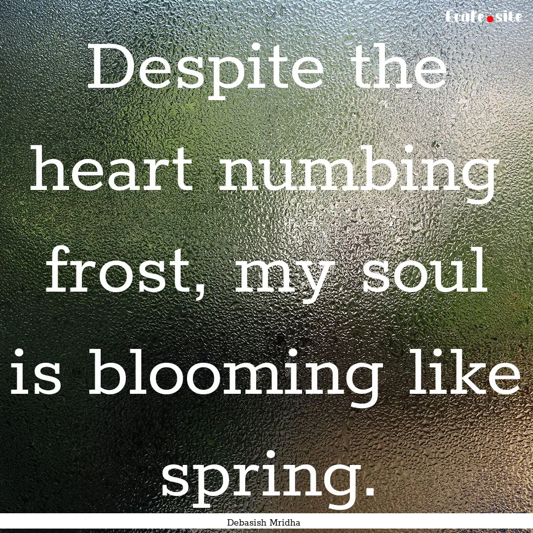 Despite the heart numbing frost, my soul.... : Quote by Debasish Mridha