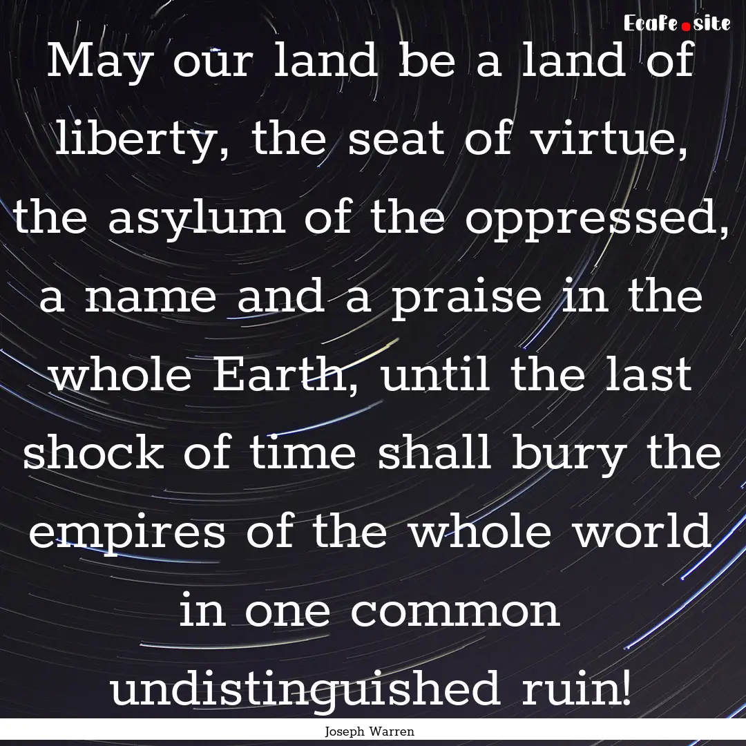 May our land be a land of liberty, the seat.... : Quote by Joseph Warren