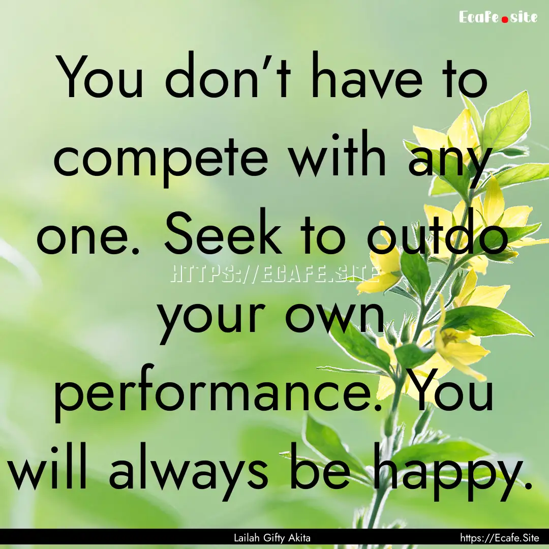 You don’t have to compete with any one..... : Quote by Lailah Gifty Akita