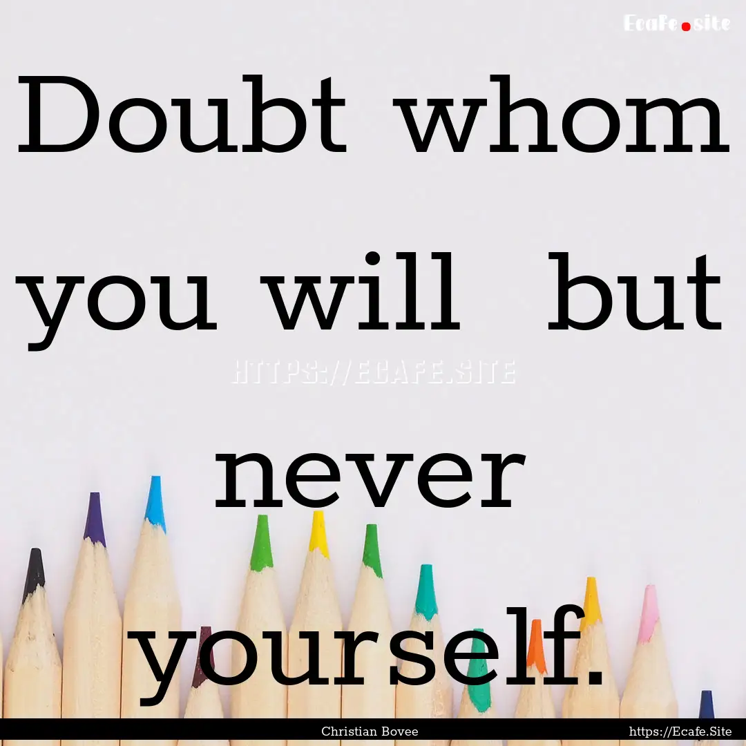 Doubt whom you will but never yourself. : Quote by Christian Bovee