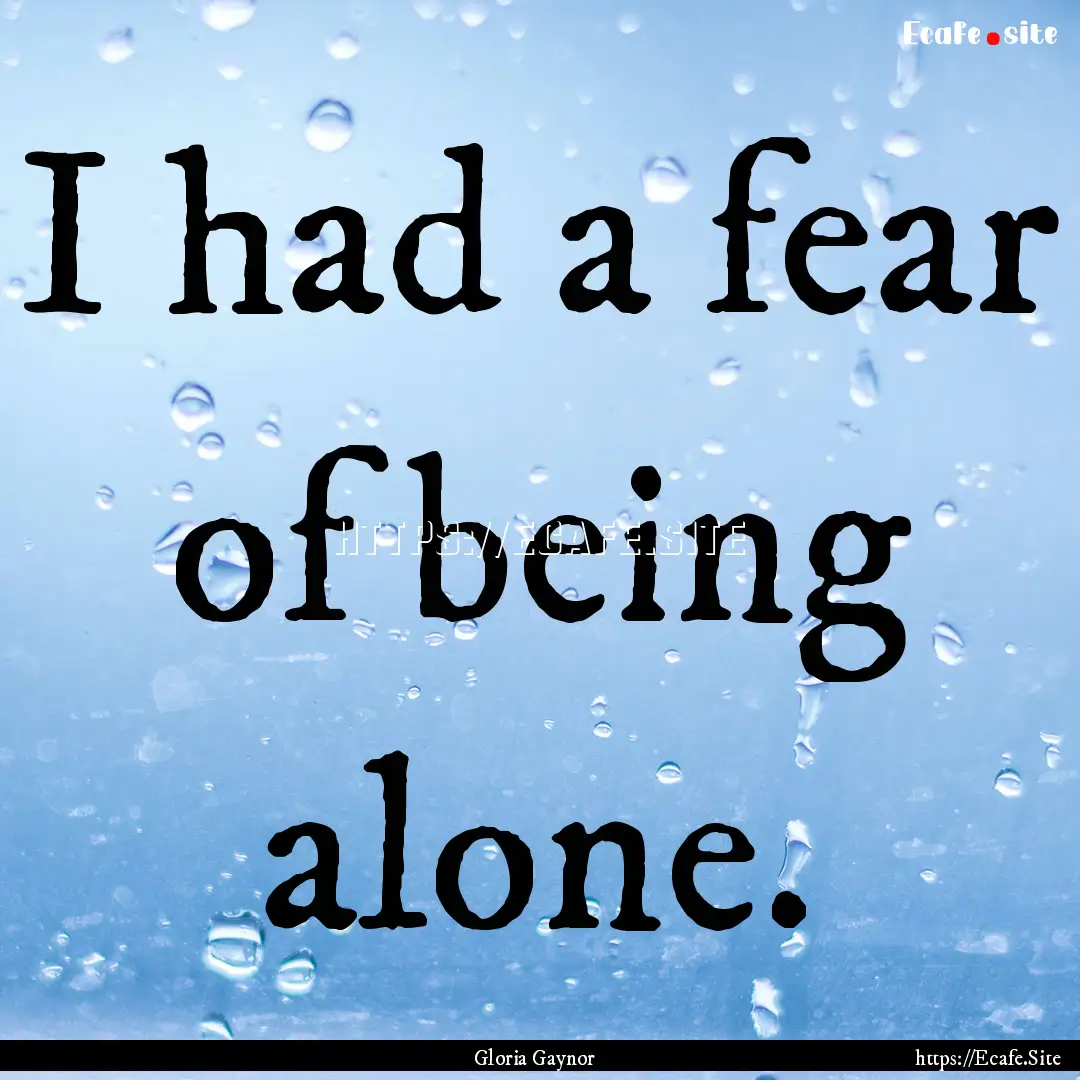 I had a fear of being alone. : Quote by Gloria Gaynor