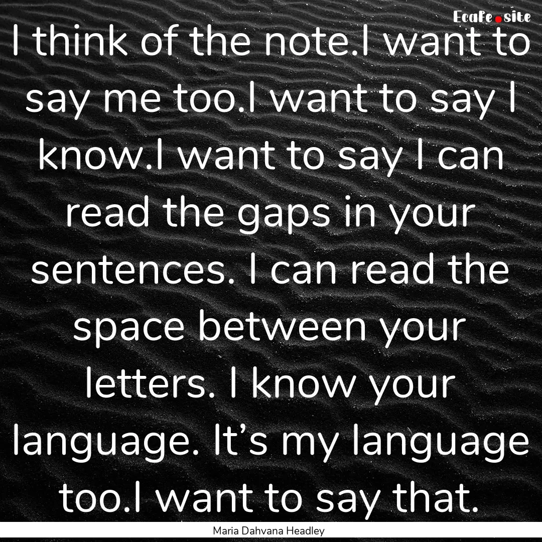 I think of the note.I want to say me too.I.... : Quote by Maria Dahvana Headley