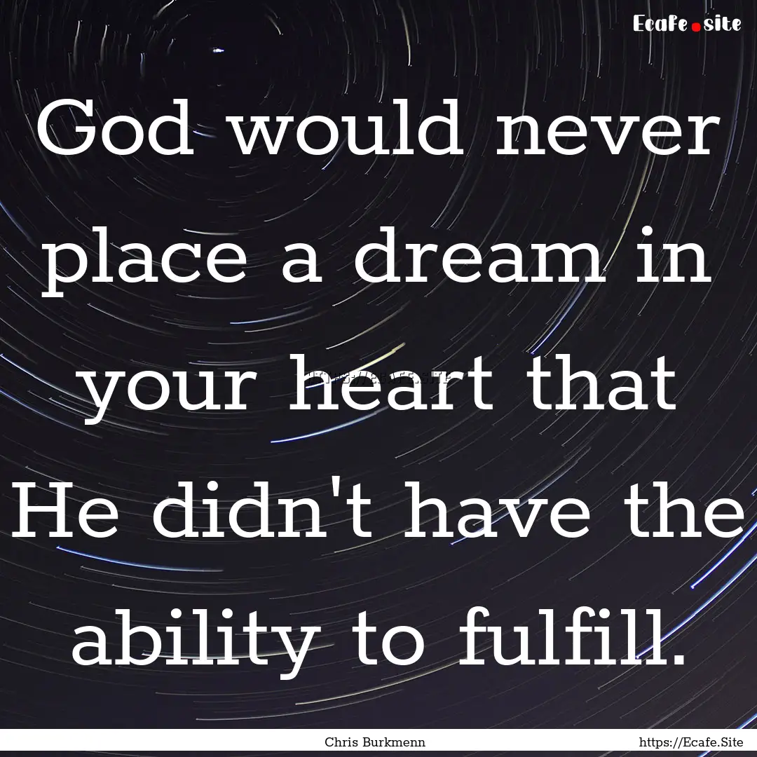 God would never place a dream in your heart.... : Quote by Chris Burkmenn