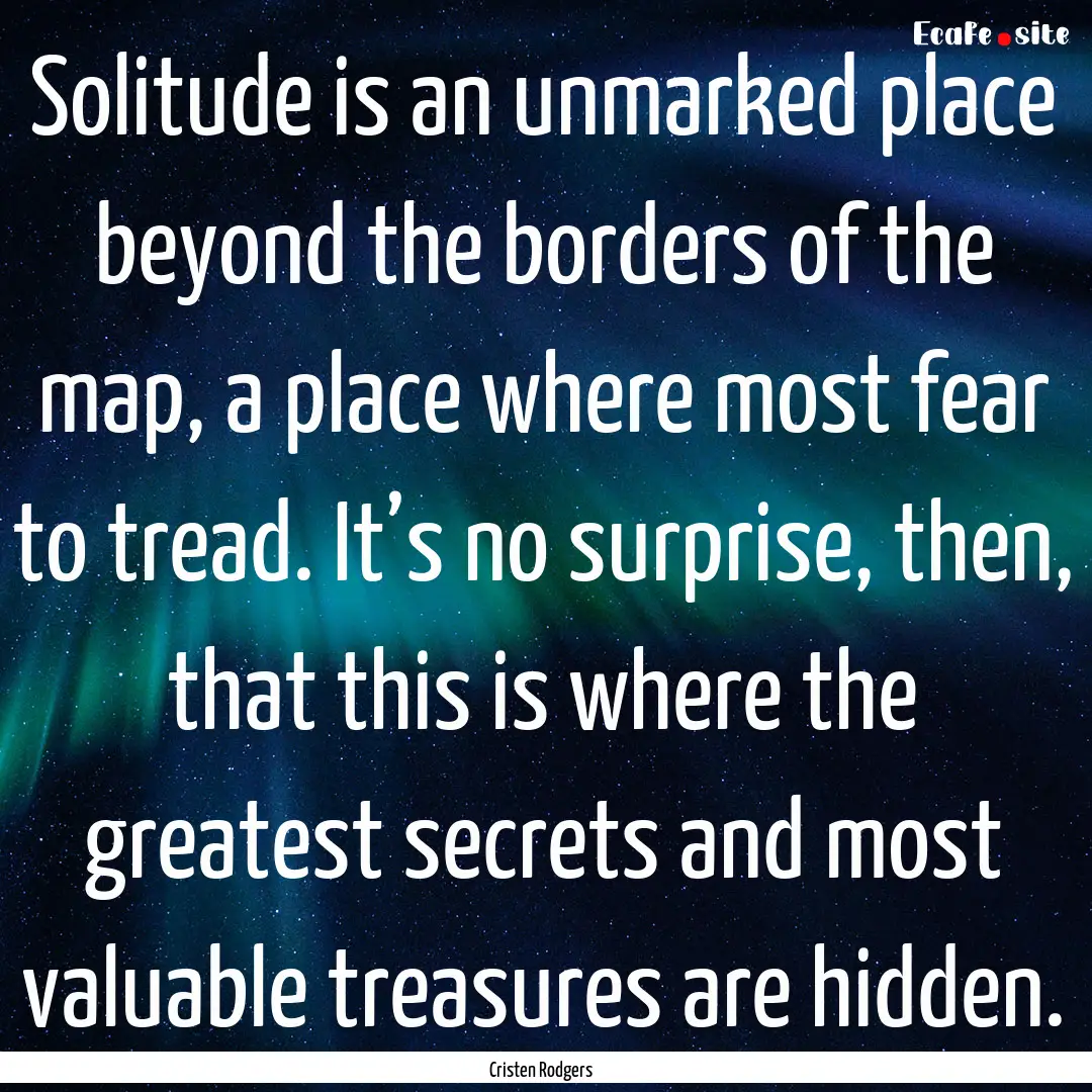 Solitude is an unmarked place beyond the.... : Quote by Cristen Rodgers