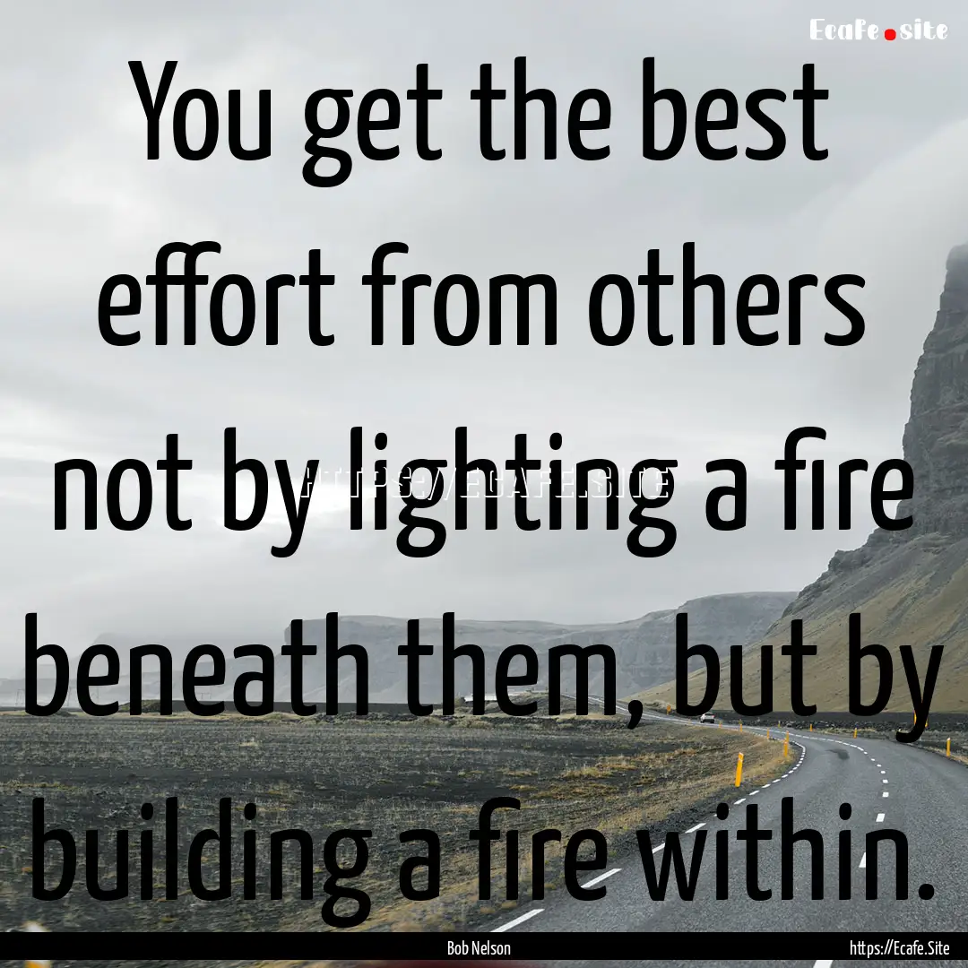 You get the best effort from others not by.... : Quote by Bob Nelson