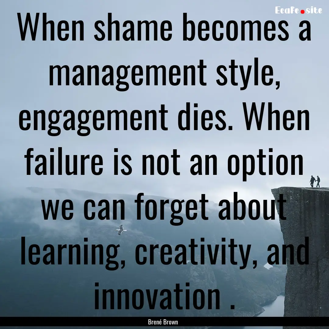 When shame becomes a management style, engagement.... : Quote by Brené Brown