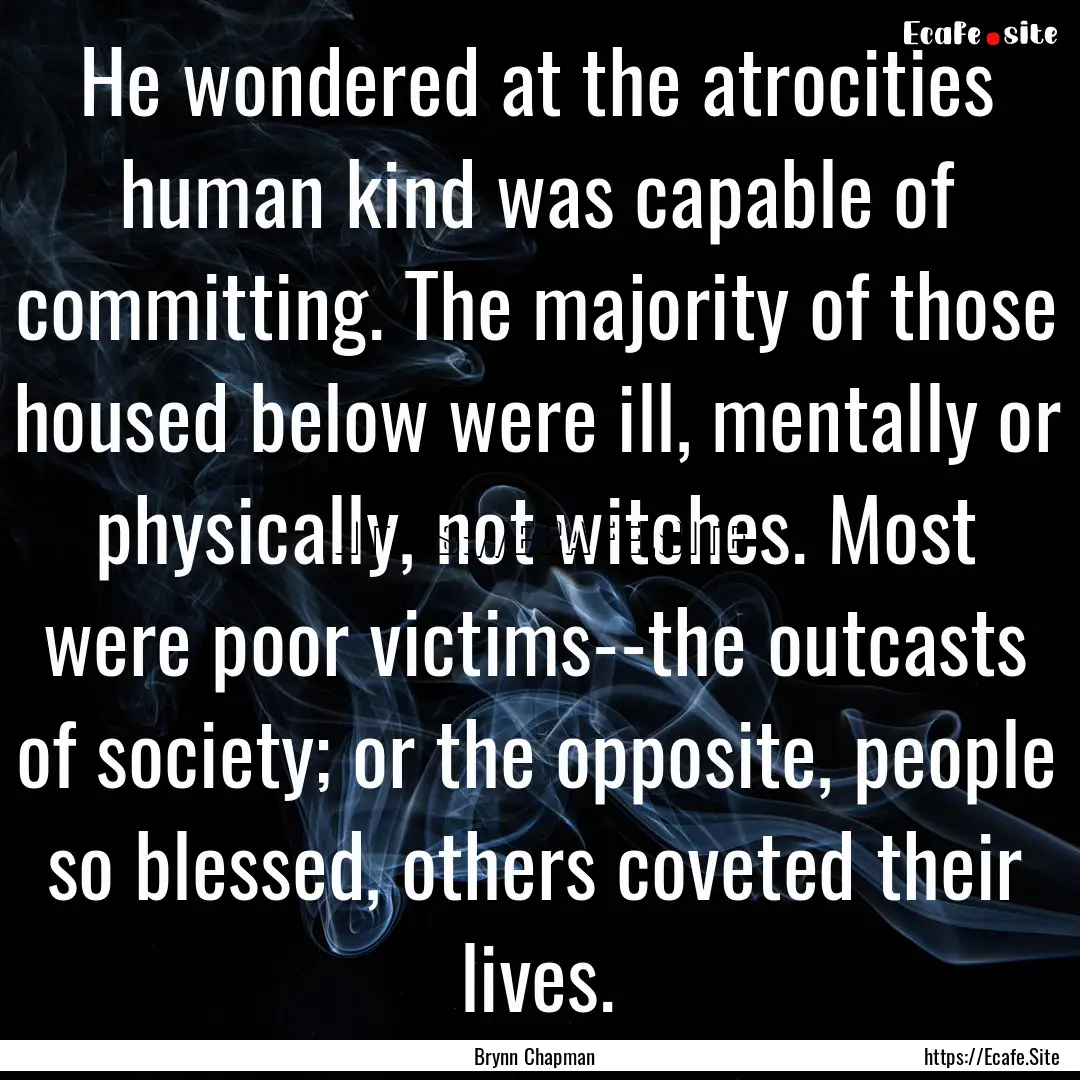 He wondered at the atrocities human kind.... : Quote by Brynn Chapman