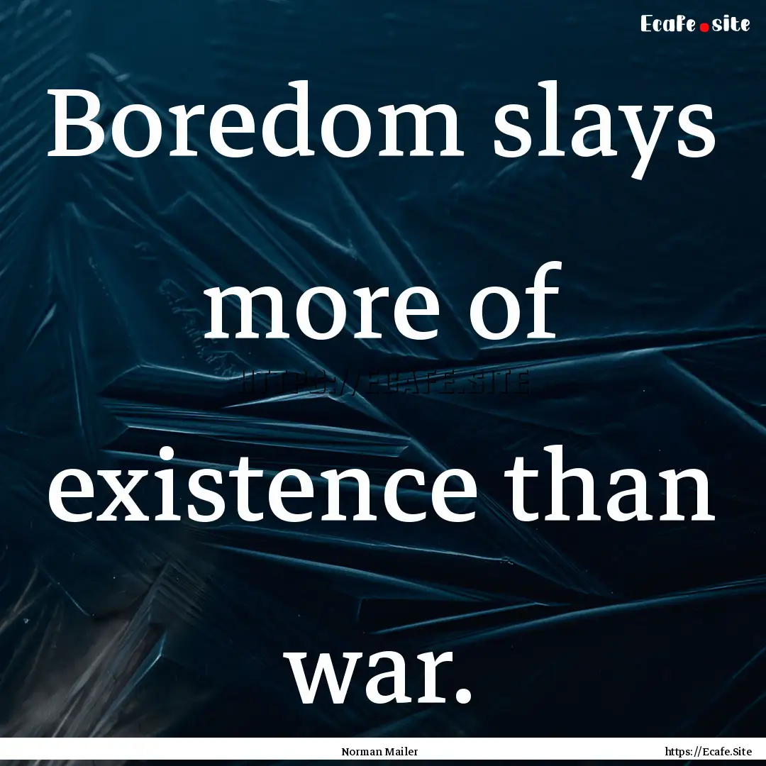 Boredom slays more of existence than war..... : Quote by Norman Mailer