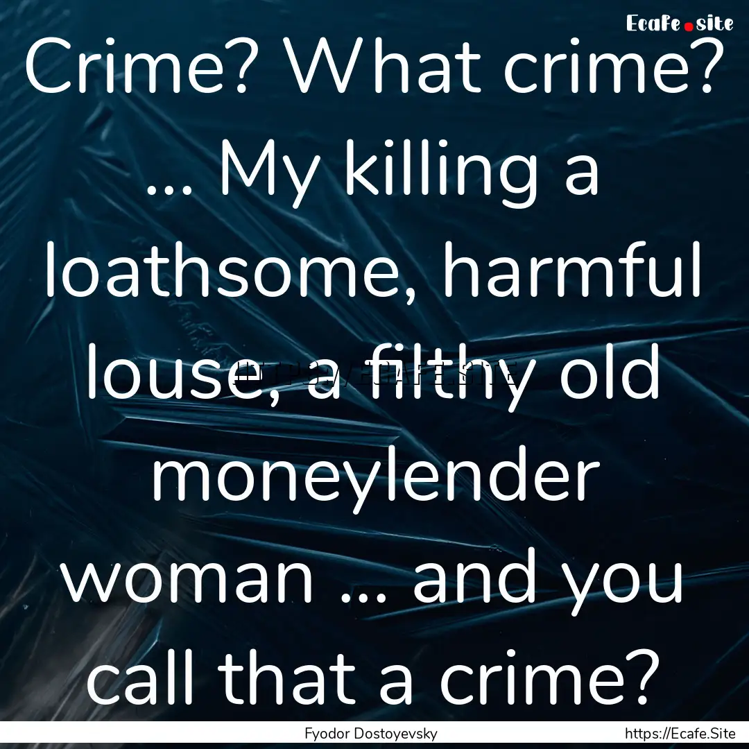 Crime? What crime? ... My killing a loathsome,.... : Quote by Fyodor Dostoyevsky