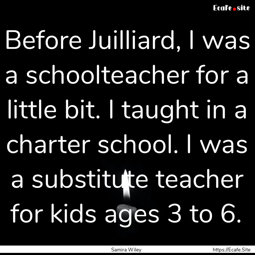 Before Juilliard, I was a schoolteacher for.... : Quote by Samira Wiley