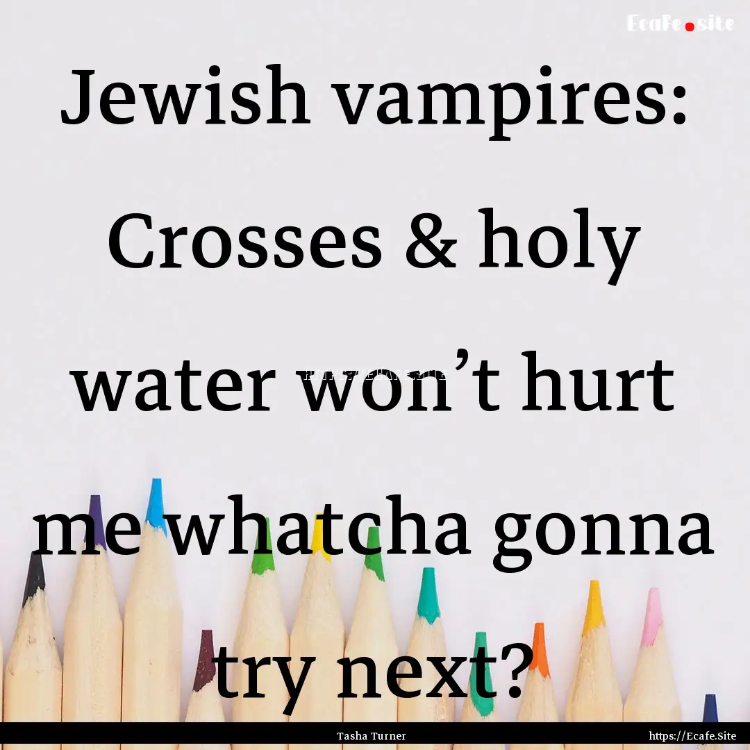 Jewish vampires: Crosses & holy water won’t.... : Quote by Tasha Turner