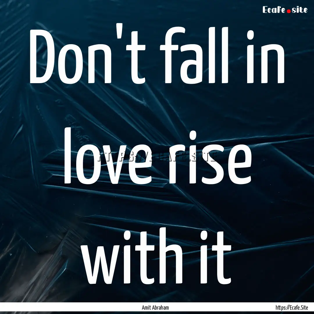 Don't fall in love rise with it : Quote by Amit Abraham