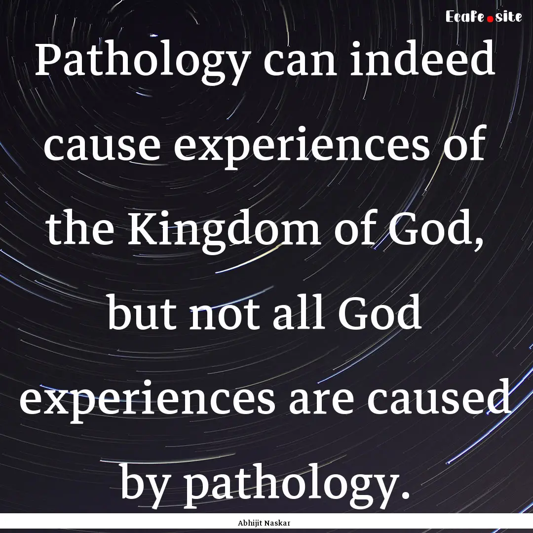 Pathology can indeed cause experiences of.... : Quote by Abhijit Naskar