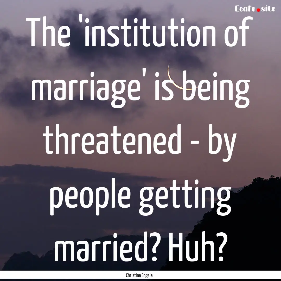 The 'institution of marriage' is being threatened.... : Quote by Christina Engela